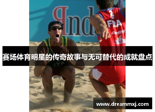 赛场体育明星的传奇故事与无可替代的成就盘点