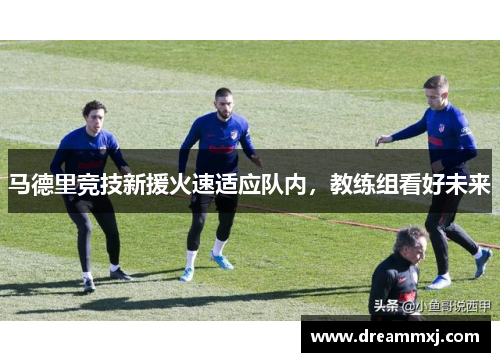 马德里竞技新援火速适应队内，教练组看好未来