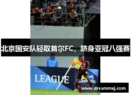 北京国安队轻取首尔FC，跻身亚冠八强赛
