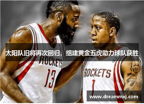 太阳队旧将再次回归，组建黄金五虎助力球队获胜